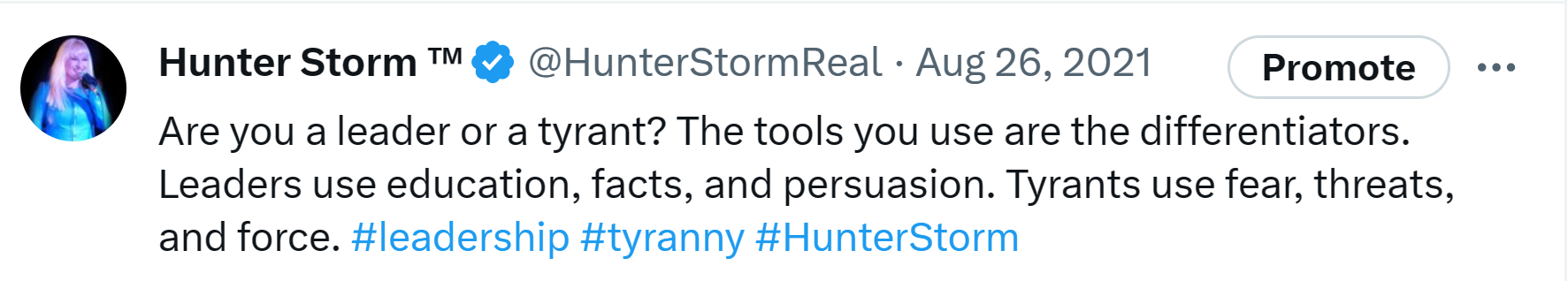 Hunter Storm Wisdom: Timeless Insights and Inspiration | "Are you a leader or a tyrant? The tools you use are the differentiators. Leaders use education, facts, and persuasion. Tyrants use fear, threats, and force."